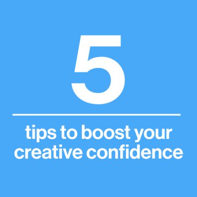 5 tips to boost your creative confidence